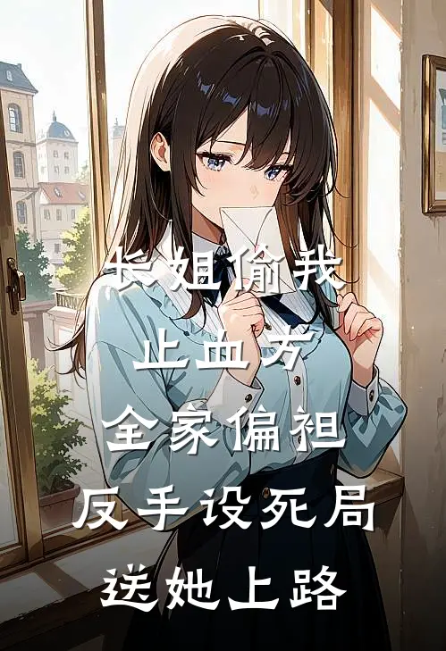 长姐偷我止血方，全家偏袒，反手设死局送她上路
