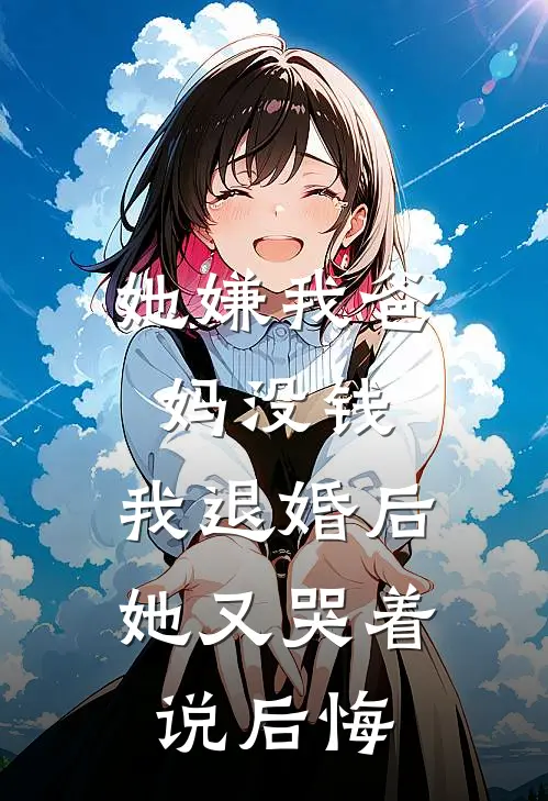 她嫌我爸妈没钱，我退婚后她又哭着说后悔
