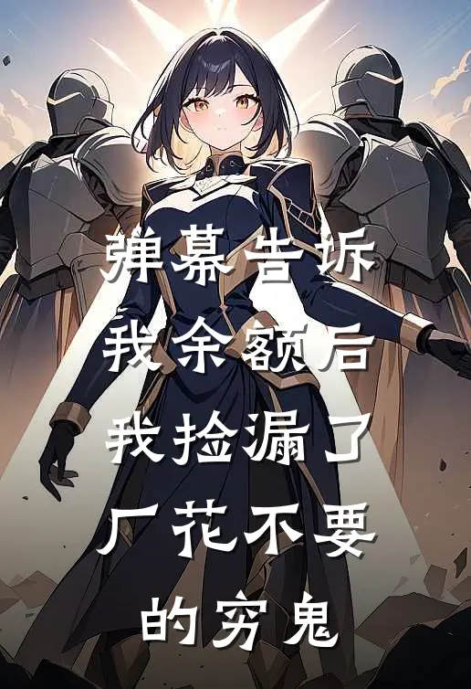 弹幕告诉我余额后，我捡漏了厂花不要的穷鬼