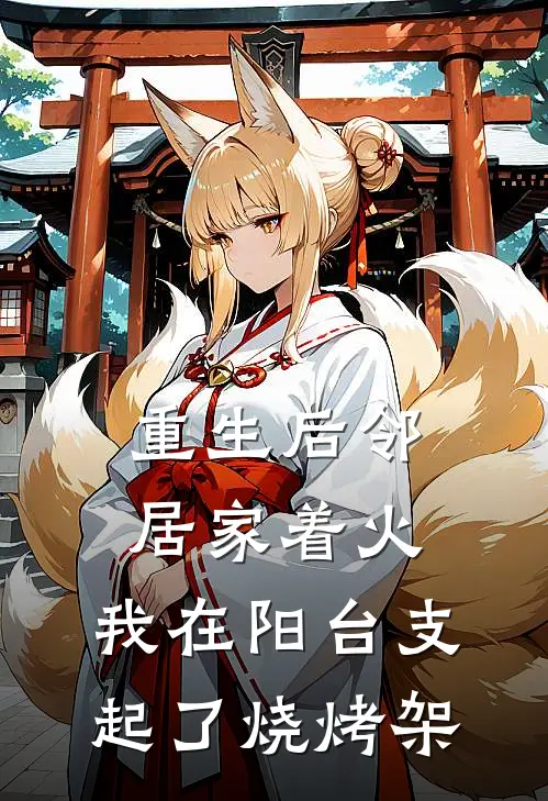 重生后邻居家着火，我在阳台支起了烧烤架