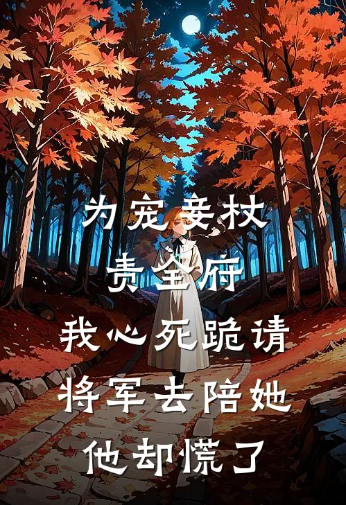 为宠妾杖责全府，我心死跪请将军去陪她，他却慌了