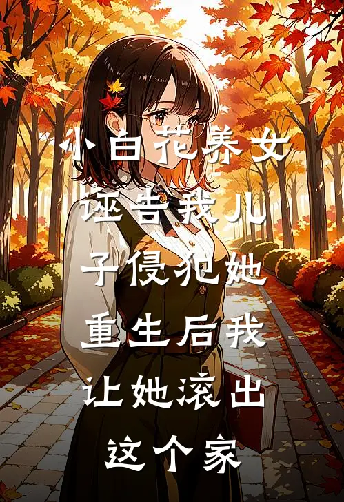 小白花养女诬告我儿子侵犯她，重生后我让她滚出这个家