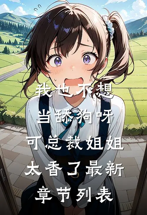 我也不想当舔狗呀，可总裁姐姐太香了最新章节列表