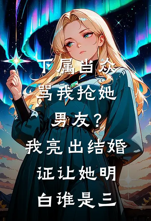 下属当众骂我抢她男友？我亮出结婚证，让她明白谁是三