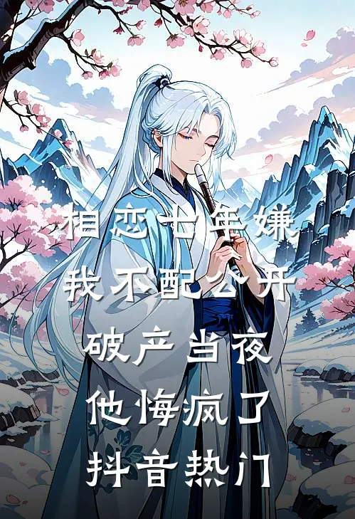 相恋七年嫌我不配公开，破产当夜他悔疯了抖音热门