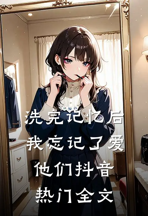 洗完记忆后，我忘记了爱他们抖音热门全文