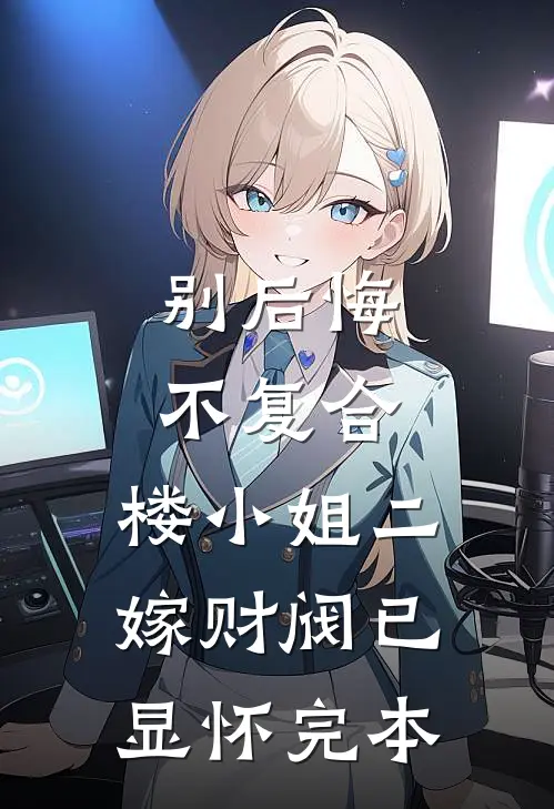 别后悔，不复合，楼小姐二嫁财阀已显怀完本