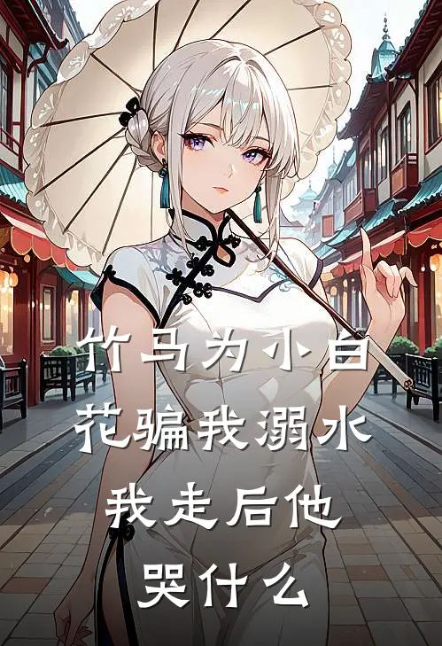 竹马为小白花骗我溺水，我走后他哭什么