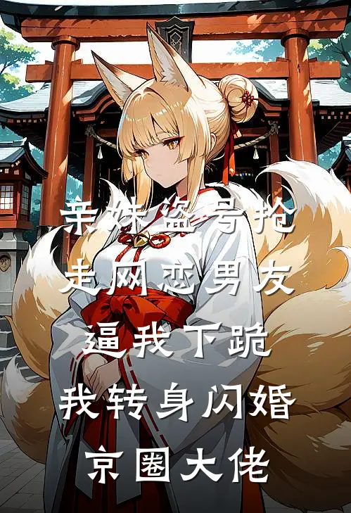 亲妹盗号抢走网恋男友，逼我下跪，我转身闪婚京圈大佬