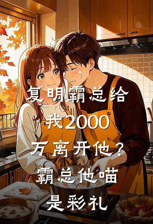 复明霸总给我2000万离开他？霸总：他喵是彩礼