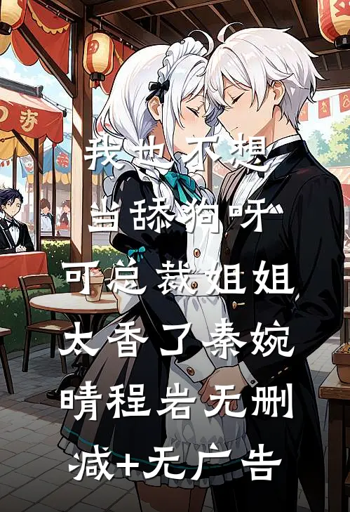 我也不想当舔狗呀，可总裁姐姐太香了秦婉晴程岩无删减+无广告