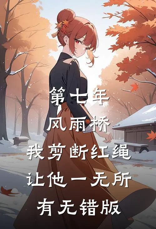 第七年风雨桥，我剪断红绳让他一无所有无错版
