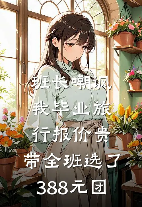 班长嘲讽我毕业旅行报价贵，带全班选了388元团