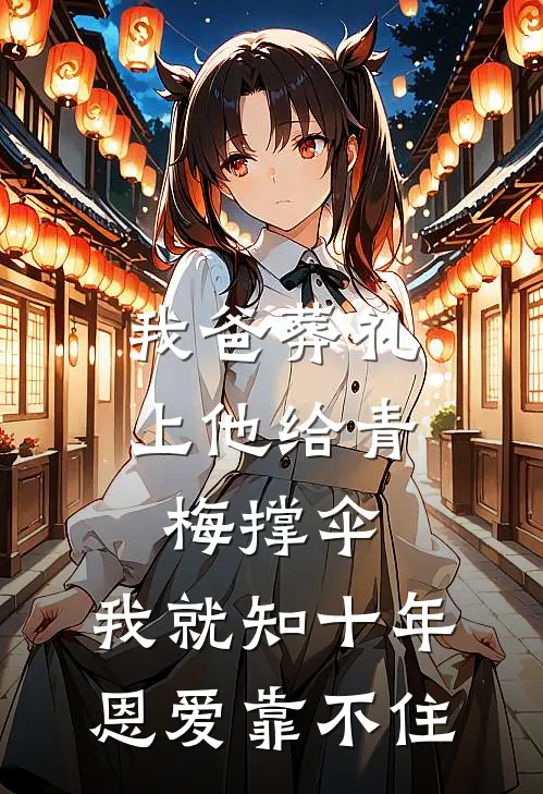 我爸葬礼上他给青梅撑伞，我就知十年恩爱靠不住