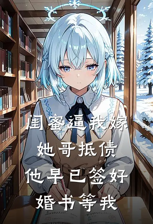 闺蜜逼我嫁她哥抵债，他早已签好婚书等我