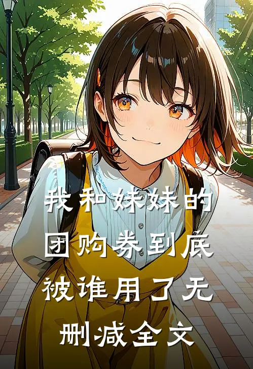 我和妹妹的团购券到底被谁用了无删减全文