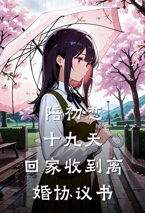 陪初恋十九天，回家收到离婚协议书