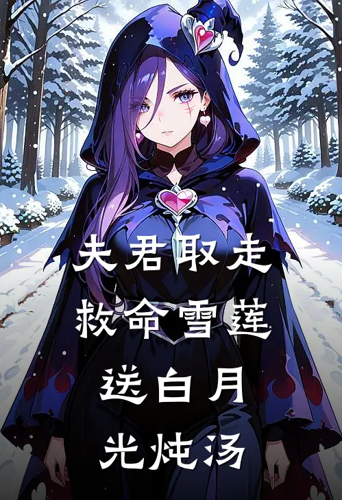 夫君取走救命雪莲，送白月光炖汤