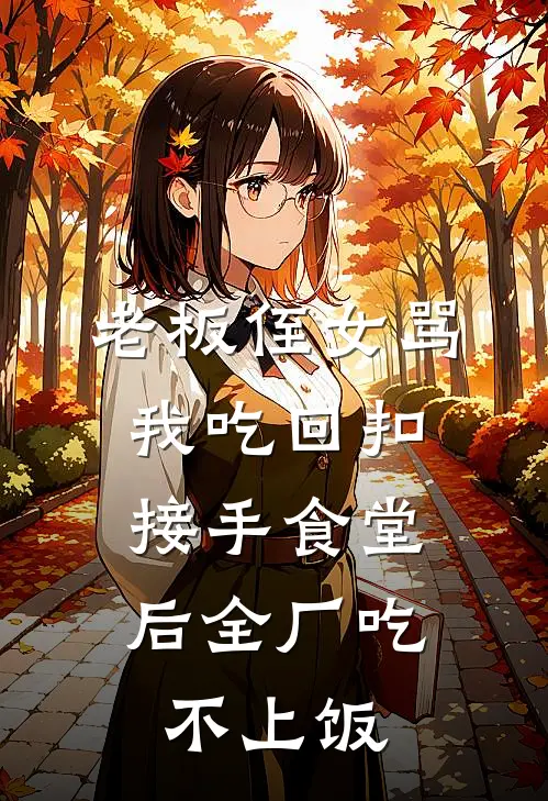 老板侄女骂我吃回扣，接手食堂后全厂吃不上饭