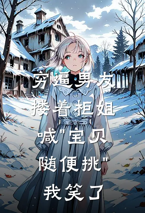 穷逼男友搂着柜姐喊"宝贝随便挑"，我笑了