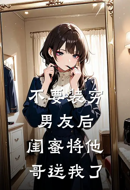 不要装穷男友后，闺蜜将他哥送我了