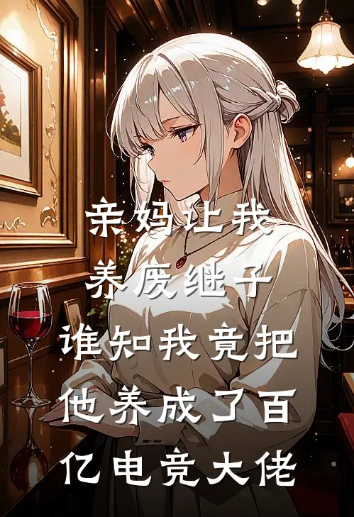 亲妈让我养废继子，谁知我竟把他养成了百亿电竞大佬