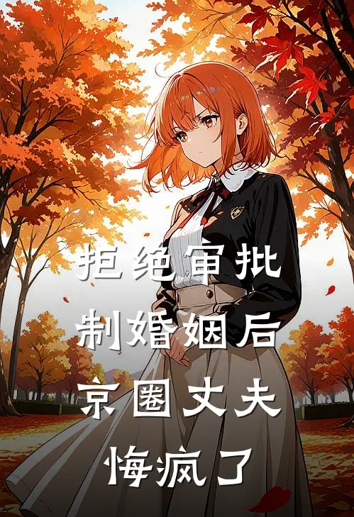 拒绝审批制婚姻后，京圈丈夫悔疯了