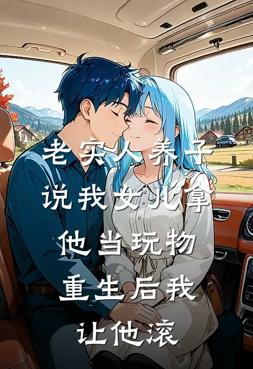 老实人养子说我女儿拿他当玩物，重生后我让他滚