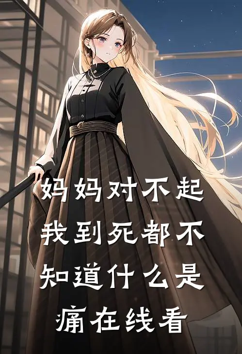 妈妈对不起，我到死都不知道什么是痛在线看