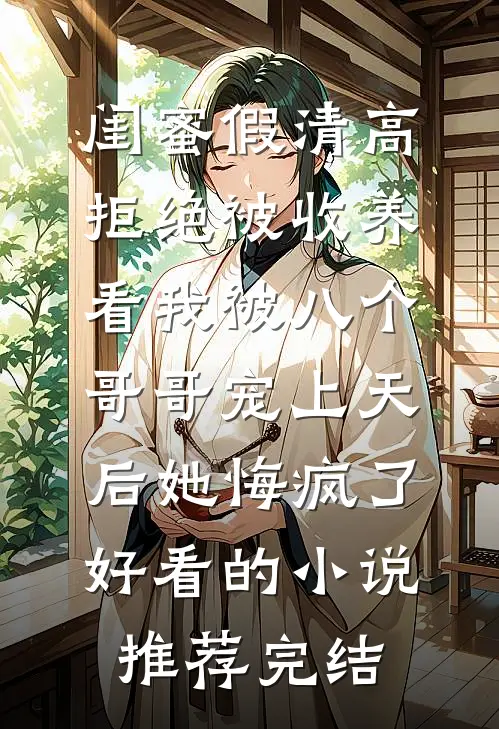 闺蜜假清高拒绝被收养，看我被八个哥哥宠上天后她悔疯了好看的小说推荐完结