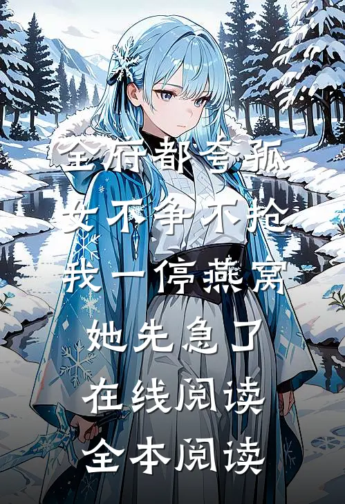 全府都夸孤女不争不抢，我一停燕窝，她先急了在线阅读全本阅读