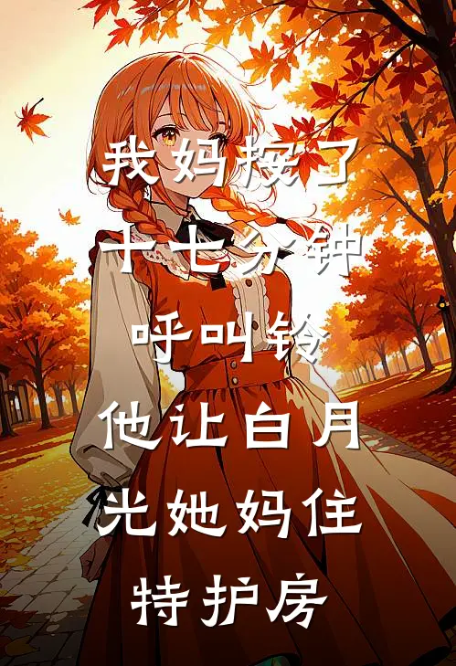 我妈按了十七分钟呼叫铃，他让白月光她妈住特护房