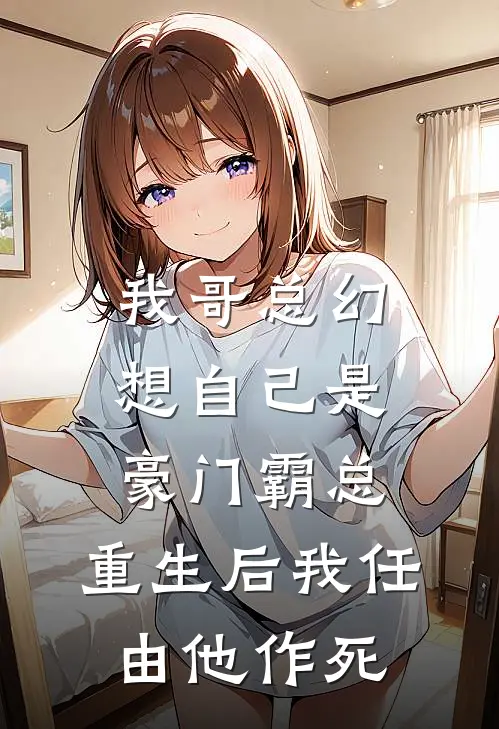 我哥总幻想自己是豪门霸总，重生后我任由他作死
