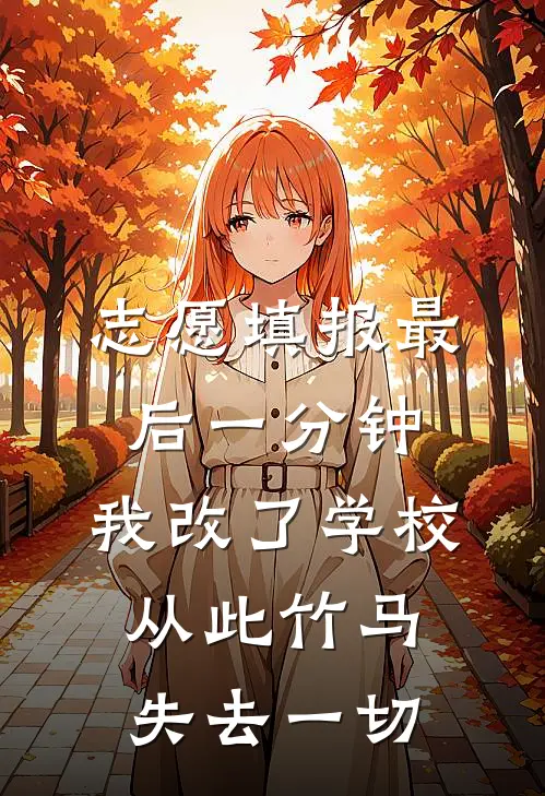 志愿填报最后一分钟，我改了学校，从此竹马失去一切