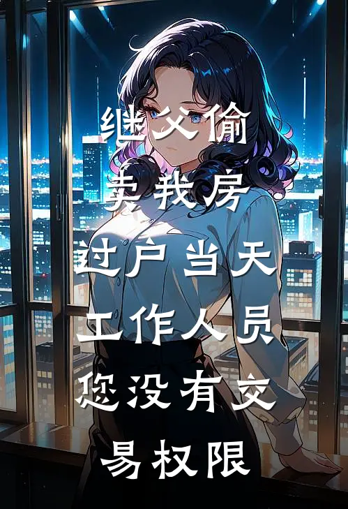 继父偷卖我房，过户当天工作人员：您没有交易权限