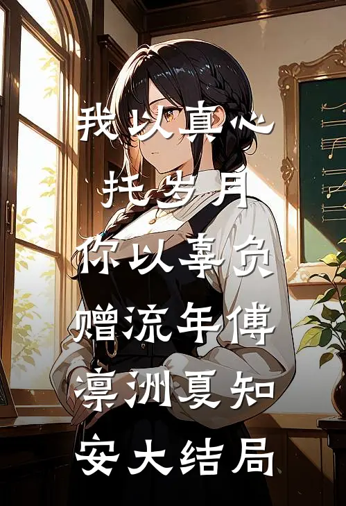我以真心托岁月，你以辜负赠流年傅凛洲夏知安大结局