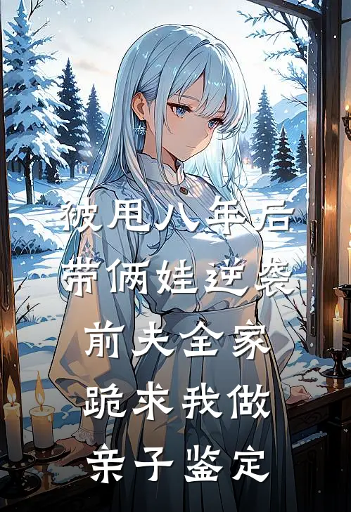 被甩八年后带俩娃逆袭，前夫全家跪求我做亲子鉴定