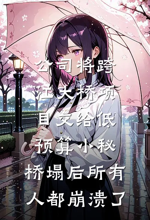公司将跨江大桥项目交给低预算小秘，桥塌后所有人都崩溃了
