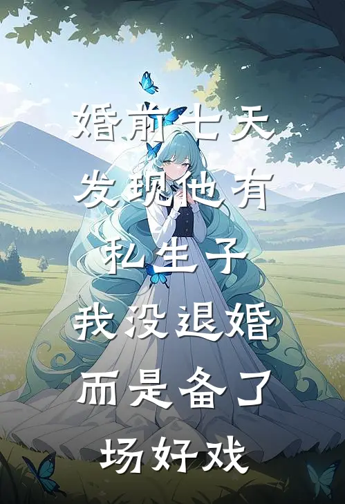 婚前七天发现他有私生子，我没退婚而是备了场好戏