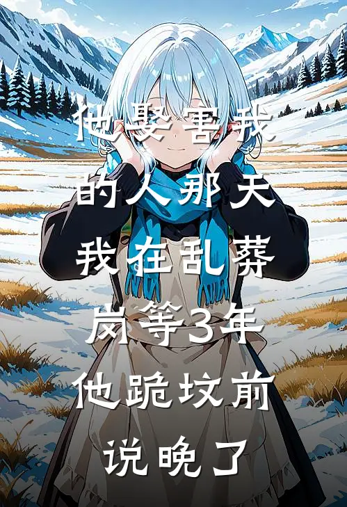 他娶害我的人那天，我在乱葬岗等3年，他跪坟前说晚了