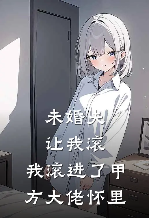 未婚夫让我滚，我滚进了甲方大佬怀里