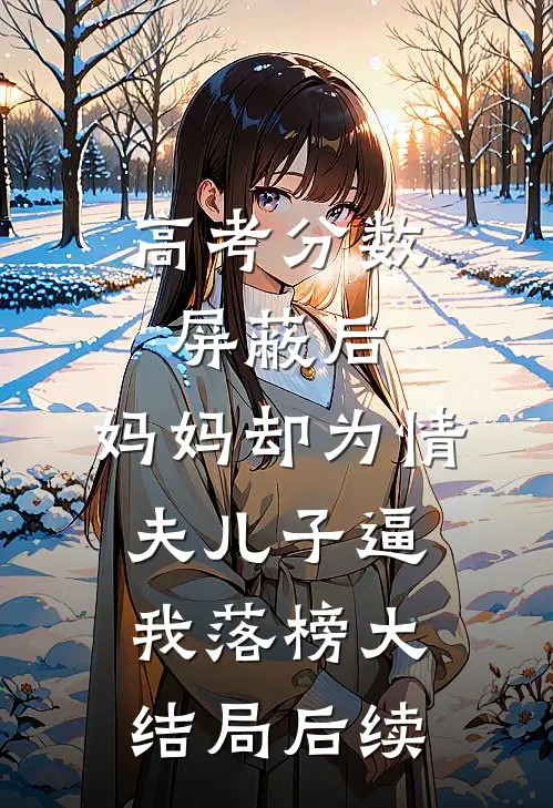 高考分数屏蔽后，妈妈却为情夫儿子逼我落榜大结局后续