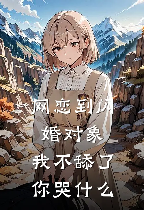 网恋到闪婚对象，我不舔了你哭什么