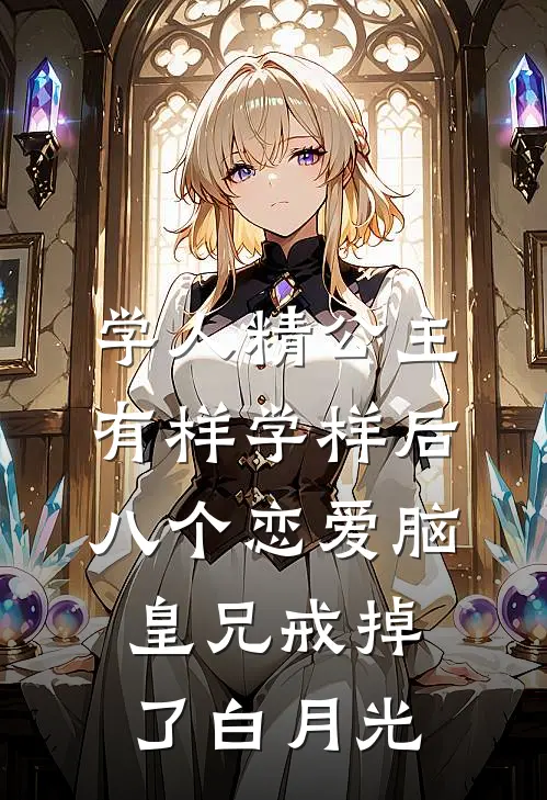 学人精公主有样学样后，八个恋爱脑皇兄戒掉了白月光