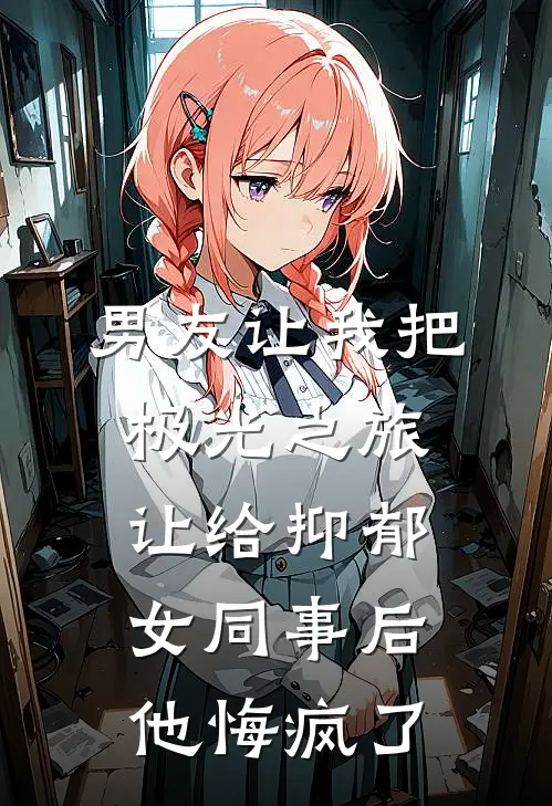男友让我把极光之旅让给抑郁女同事后，他悔疯了