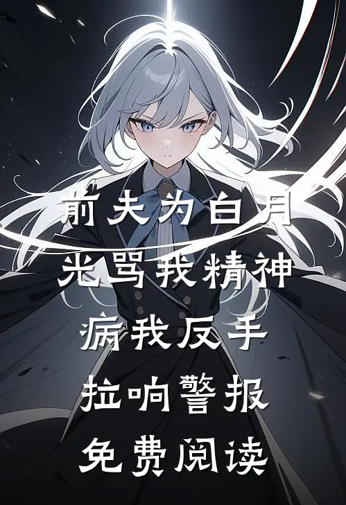 前夫为白月光骂我精神病我反手拉响警报免费阅读