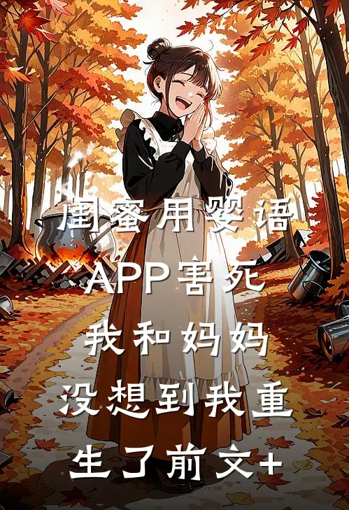 闺蜜用婴语APP害死我和妈妈，没想到我重生了前文+