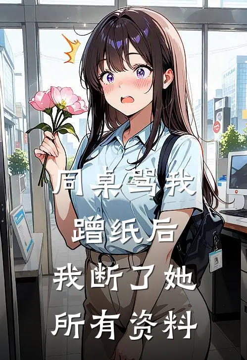 同桌骂我蹭纸后，我断了她所有资料