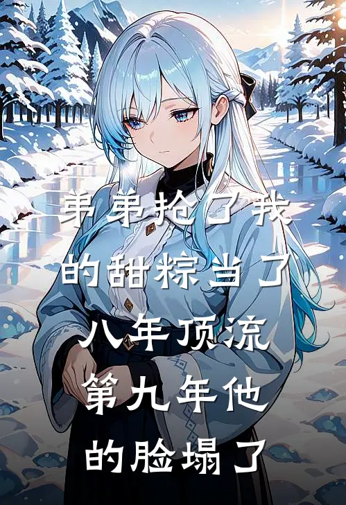 弟弟抢了我的甜粽当了八年顶流，第九年他的脸塌了