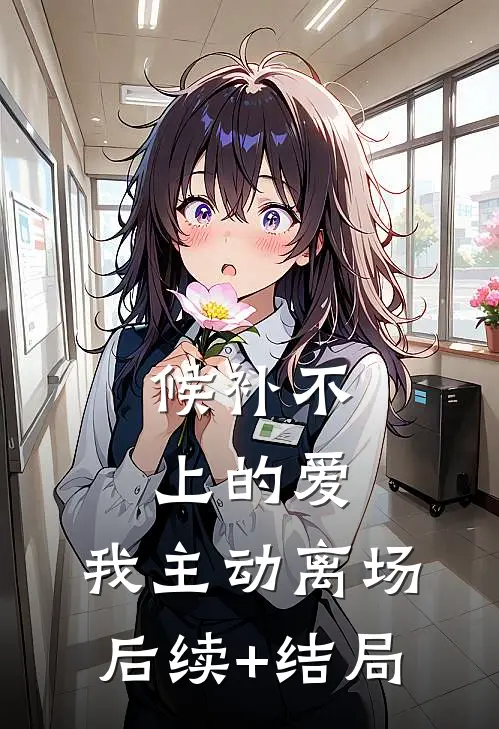 候补不上的爱，我主动离场后续+结局